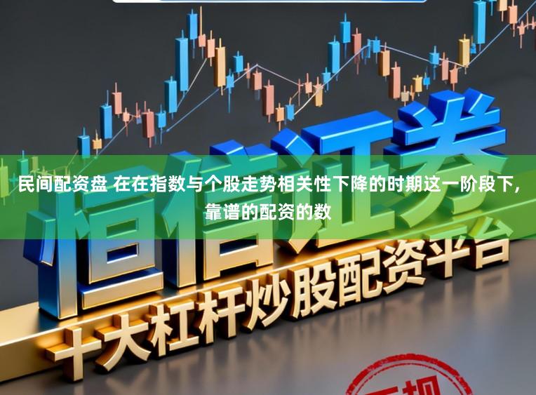 民间配资盘 在在指数与个股走势相关性下降的时期这一阶段下,靠谱的配资的数
