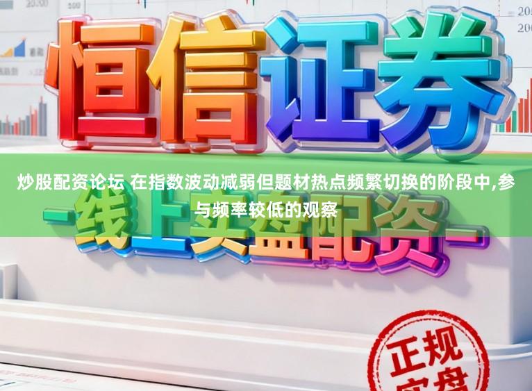 炒股配资论坛 在指数波动减弱但题材热点频繁切换的阶段中,参与频率较低的观察