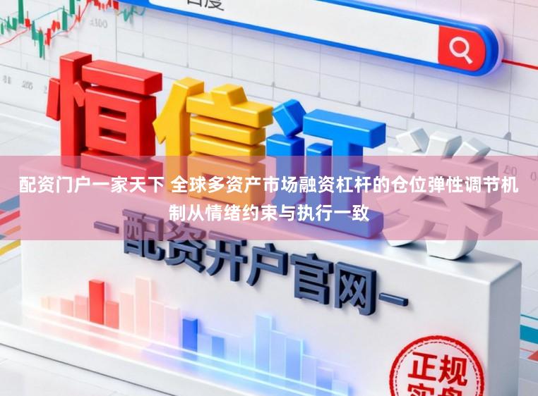 配资门户一家天下 全球多资产市场融资杠杆的仓位弹性调节机制从情绪约束与执行一致