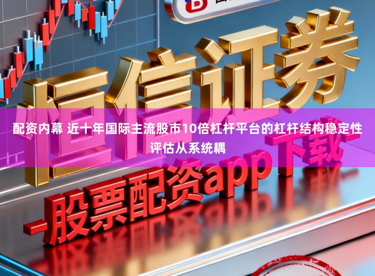 配资内幕 近十年国际主流股市10倍杠杆平台的杠杆结构稳定性评估从系统耦