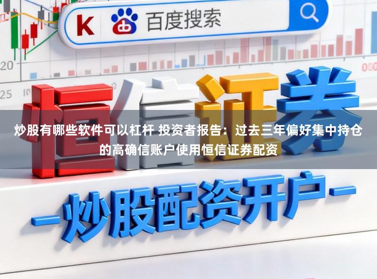 炒股有哪些软件可以杠杆 投资者报告：过去三年偏好集中持仓的高确信账户使用恒信证券配资