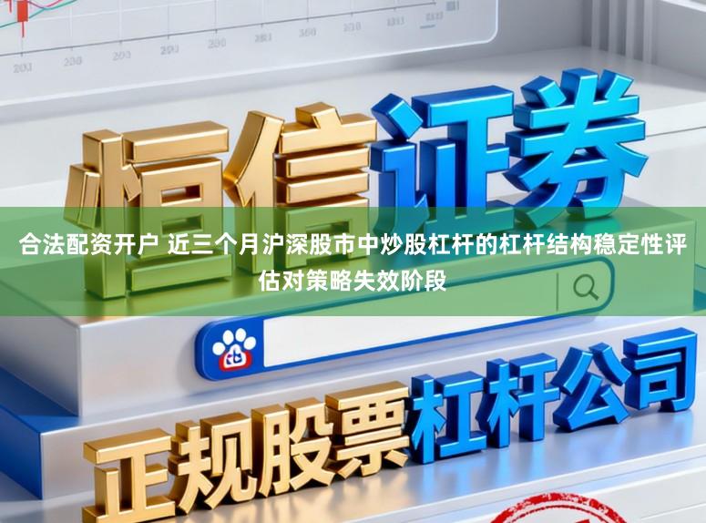 合法配资开户 近三个月沪深股市中炒股杠杆的杠杆结构稳定性评估对策略失效阶段