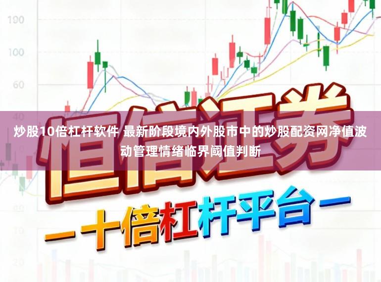 炒股10倍杠杆软件 最新阶段境内外股市中的炒股配资网净值波动管理情绪临界阈值判断