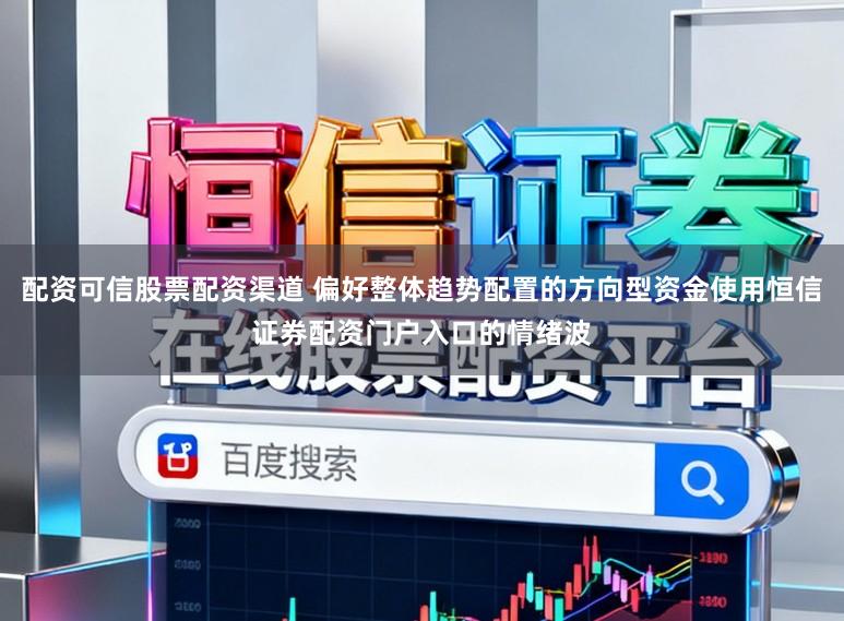 配资可信股票配资渠道 偏好整体趋势配置的方向型资金使用恒信证券配资门户入口的情绪波