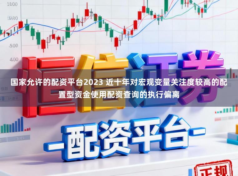 国家允许的配资平台2023 近十年对宏观变量关注度较高的配置型资金使用配资查询的执行偏离