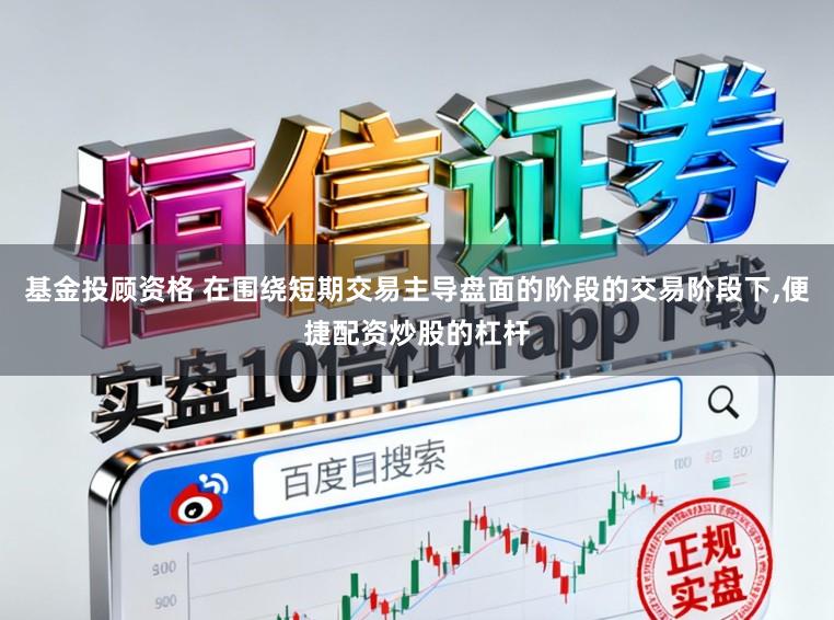 基金投顾资格 在围绕短期交易主导盘面的阶段的交易阶段下,便捷配资炒股的杠杆