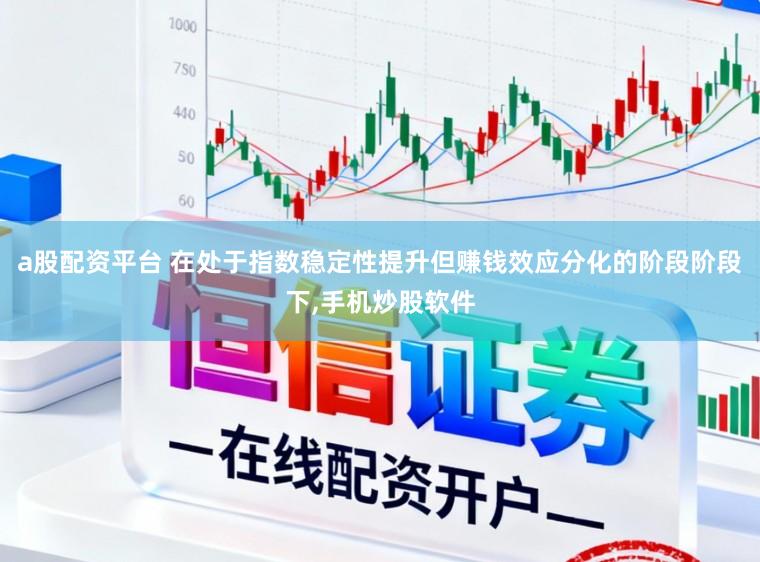 a股配资平台 在处于指数稳定性提升但赚钱效应分化的阶段阶段下,手机炒股软件