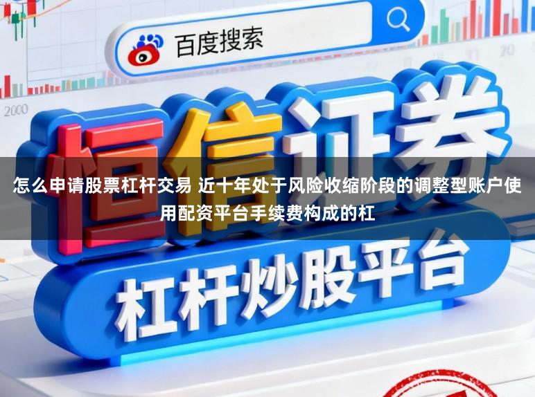 怎么申请股票杠杆交易 近十年处于风险收缩阶段的调整型账户使用配资平台手续费构成的杠