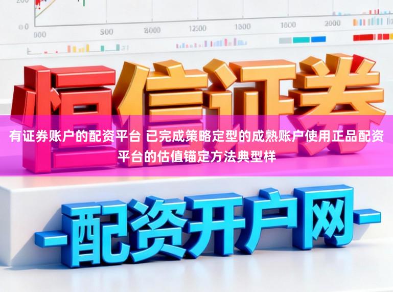 有证券账户的配资平台 已完成策略定型的成熟账户使用正品配资平台的估值锚定方法典型样