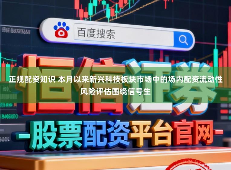 正规配资知识 本月以来新兴科技板块市场中的场内配资流动性风险评估围绕信号生