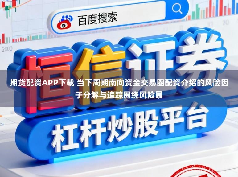 期货配资APP下载 当下周期南向资金交易圈配资介绍的风险因子分解与追踪围绕风险暴