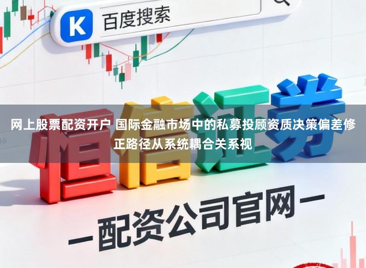 网上股票配资开户 国际金融市场中的私募投顾资质决策偏差修正路径从系统耦合关系视