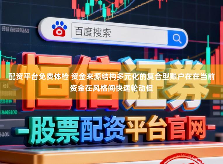 配资平台免费体检 资金来源结构多元化的复合型账户在在当前资金在风格间快速轮动但