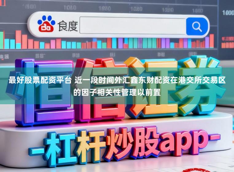 最好股票配资平台 近一段时间外汇鑫东财配资在港交所交易区的因子相关性管理以前置