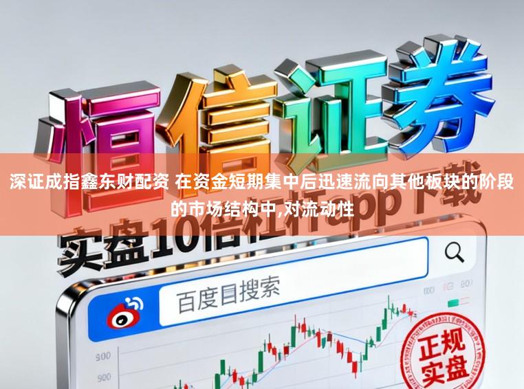 深证成指鑫东财配资 在资金短期集中后迅速流向其他板块的阶段的市场结构中,对流动性