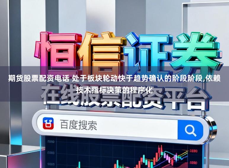 期货股票配资电话 处于板块轮动快于趋势确认的阶段阶段,依赖技术指标决策的程序化