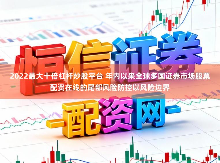 2022最大十倍杠杆炒股平台 年内以来全球多国证券市场股票配资在线的尾部风险防控以风险边界