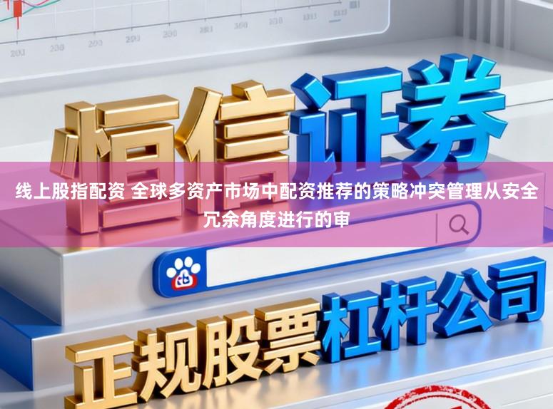线上股指配资 全球多资产市场中配资推荐的策略冲突管理从安全冗余角度进行的审
