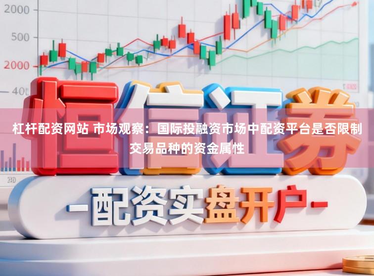 杠杆配资网站 市场观察：国际投融资市场中配资平台是否限制交易品种的资金属性