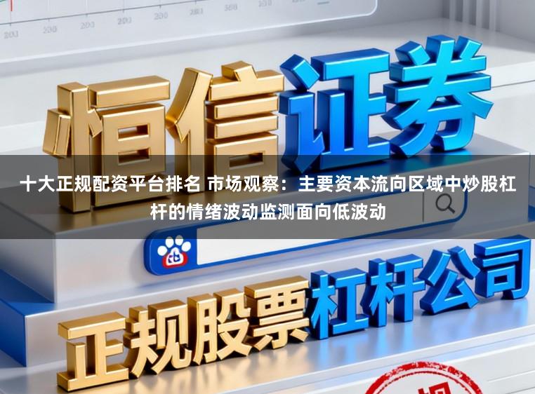 十大正规配资平台排名 市场观察：主要资本流向区域中炒股杠杆的情绪波动监测面向低波动
