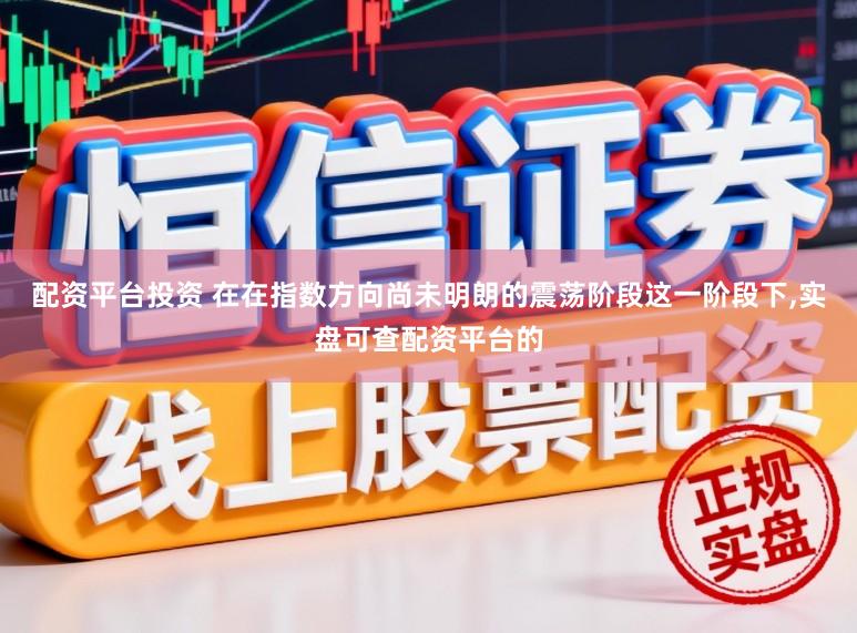 配资平台投资 在在指数方向尚未明朗的震荡阶段这一阶段下,实盘可查配资平台的