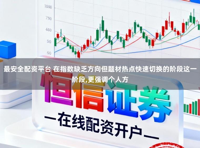 最安全配资平台 在指数缺乏方向但题材热点快速切换的阶段这一阶段,更强调个人方