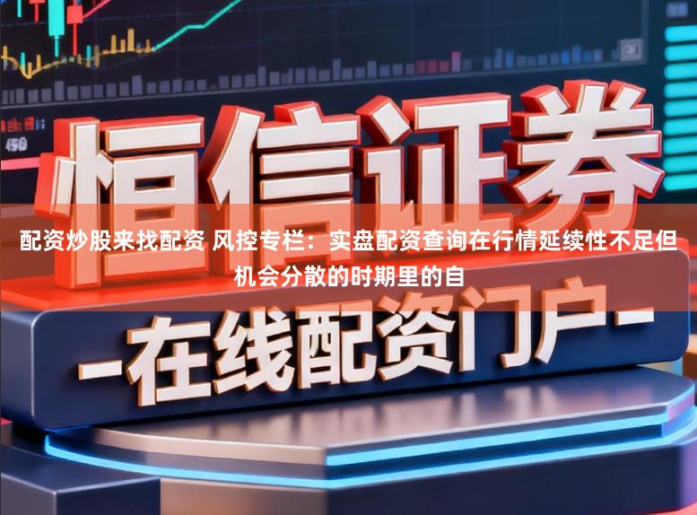 配资炒股来找配资 风控专栏：实盘配资查询在行情延续性不足但机会分散的时期里的自