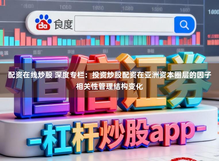 配资在线炒股 深度专栏：投资炒股配资在亚洲资本圈层的因子相关性管理结构变化