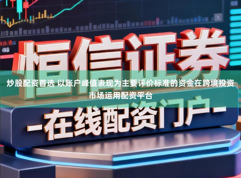 炒股配资首选 以账户峰值表现为主要评价标准的资金在跨境投资市场运用配资平台