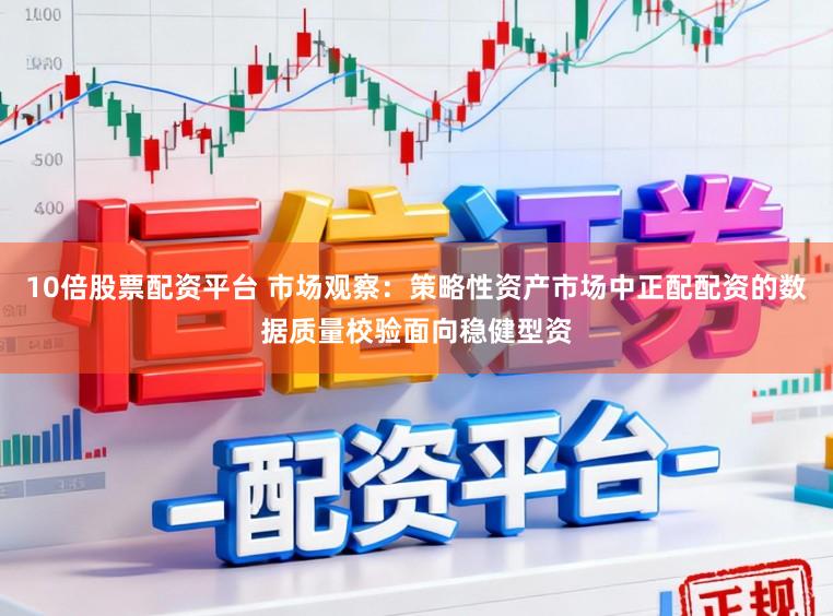 10倍股票配资平台 市场观察：策略性资产市场中正配配资的数据质量校验面向稳健型资
