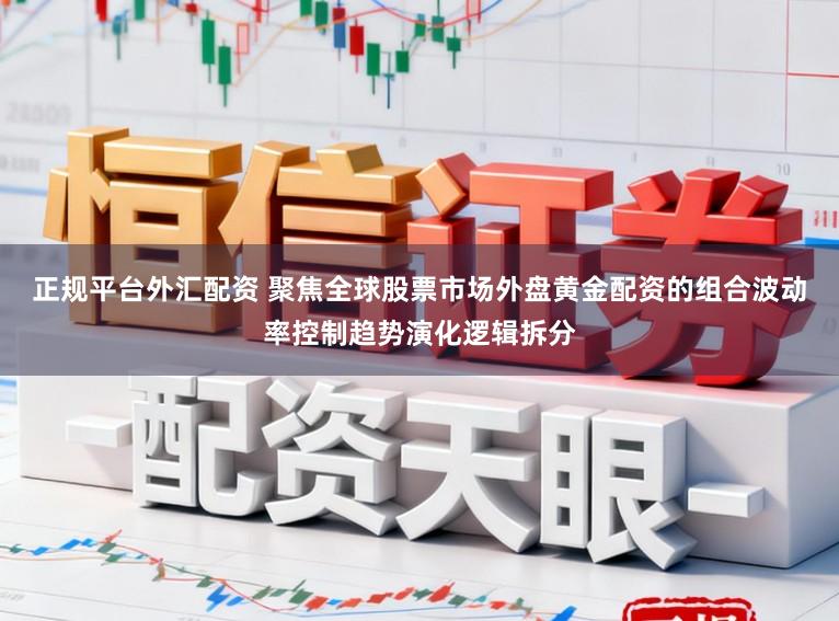 正规平台外汇配资 聚焦全球股票市场外盘黄金配资的组合波动率控制趋势演化逻辑拆分