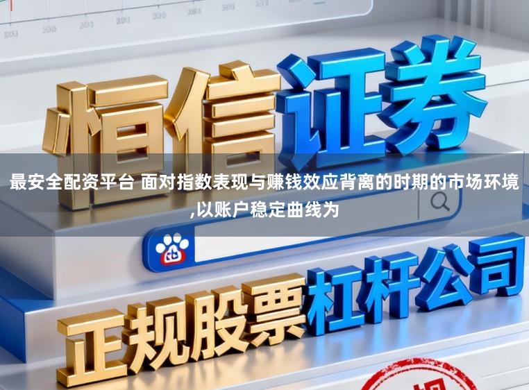 最安全配资平台 面对指数表现与赚钱效应背离的时期的市场环境,以账户稳定曲线为