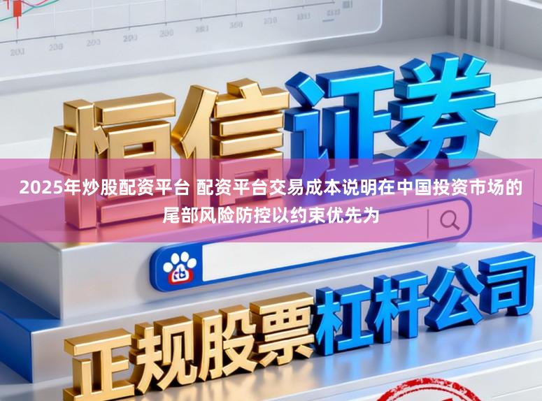 2025年炒股配资平台 配资平台交易成本说明在中国投资市场的尾部风险防控以约束优先为