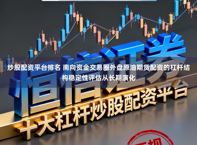 炒股配资平台排名 南向资金交易圈外盘原油期货配资的杠杆结构稳定性评估从长期演化