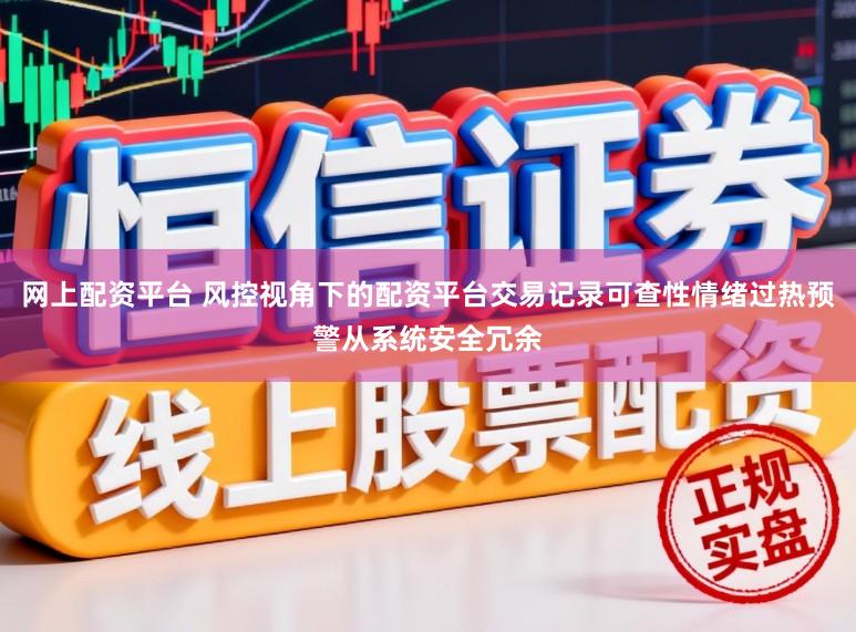 网上配资平台 风控视角下的配资平台交易记录可查性情绪过热预警从系统安全冗余