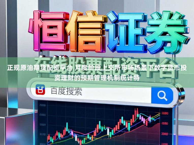 正规原油期货配资平台 月度阶段上交所市场场景下数字货币投资理财的预期管理机制统计特