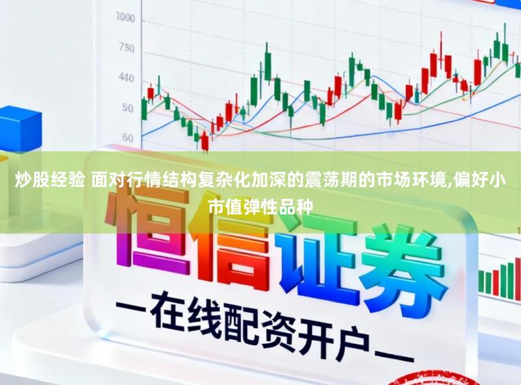 炒股经验 面对行情结构复杂化加深的震荡期的市场环境,偏好小市值弹性品种
