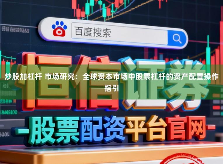 炒股加杠杆 市场研究：全球资本市场中股票杠杆的资产配置操作指引