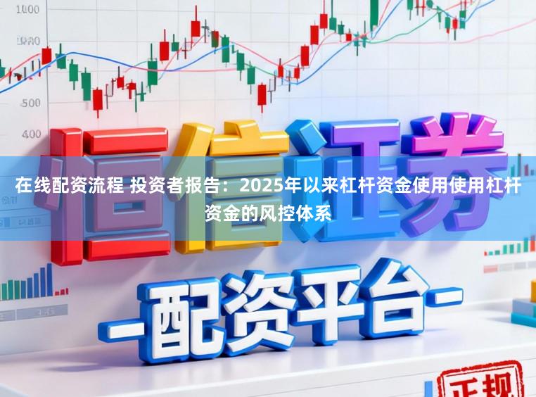 在线配资流程 投资者报告：2025年以来杠杆资金使用使用杠杆资金的风控体系