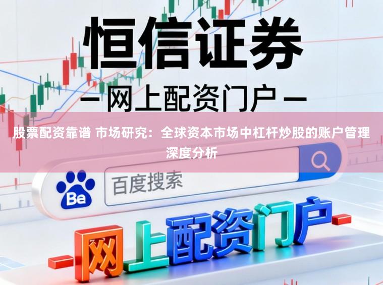 股票配资靠谱 市场研究：全球资本市场中杠杆炒股的账户管理深度分析