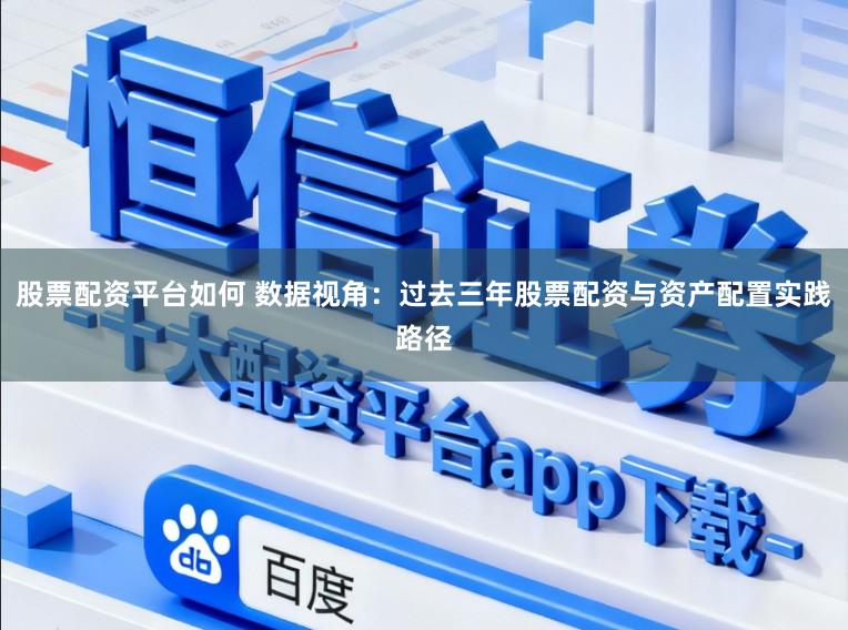 股票配资平台如何 数据视角：过去三年股票配资与资产配置实践路径