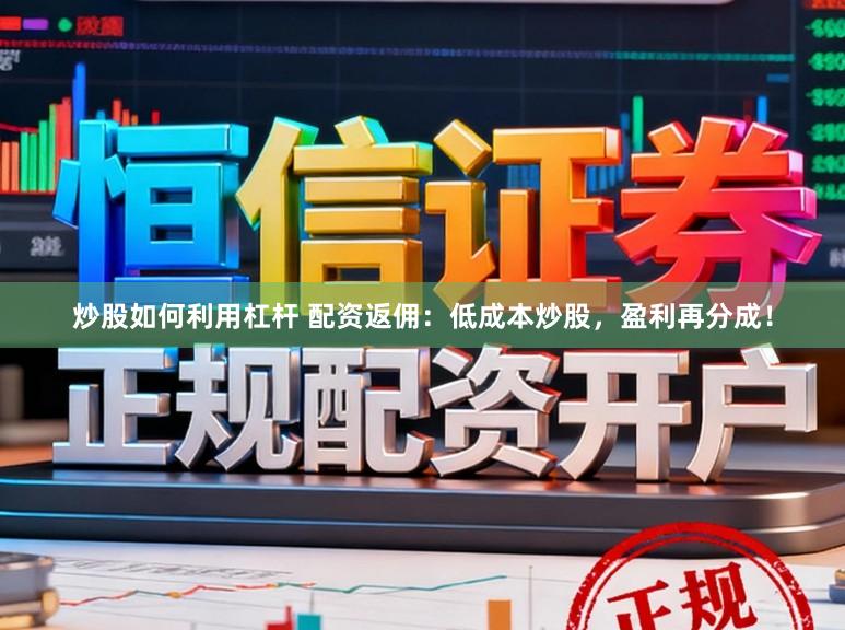 炒股如何利用杠杆 配资返佣：低成本炒股，盈利再分成！