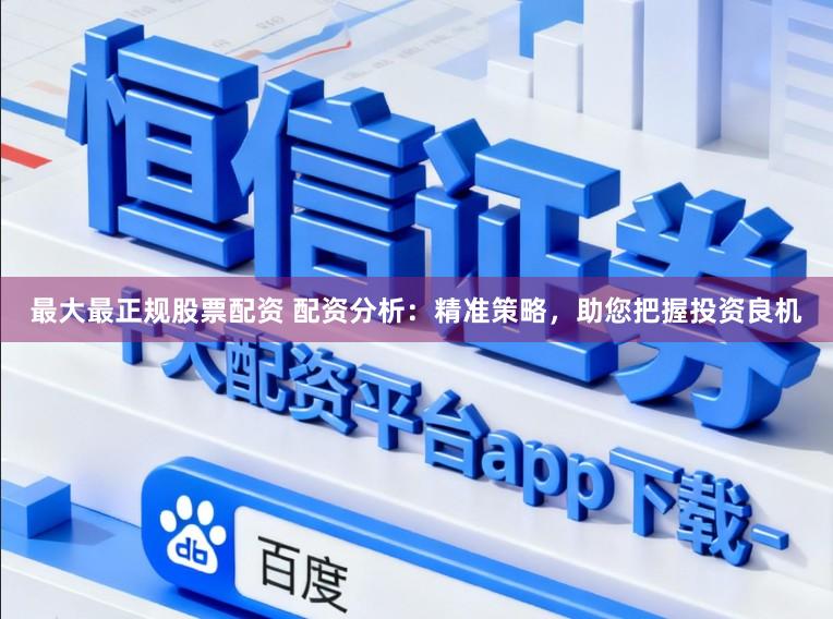 最大最正规股票配资 配资分析：精准策略，助您把握投资良机