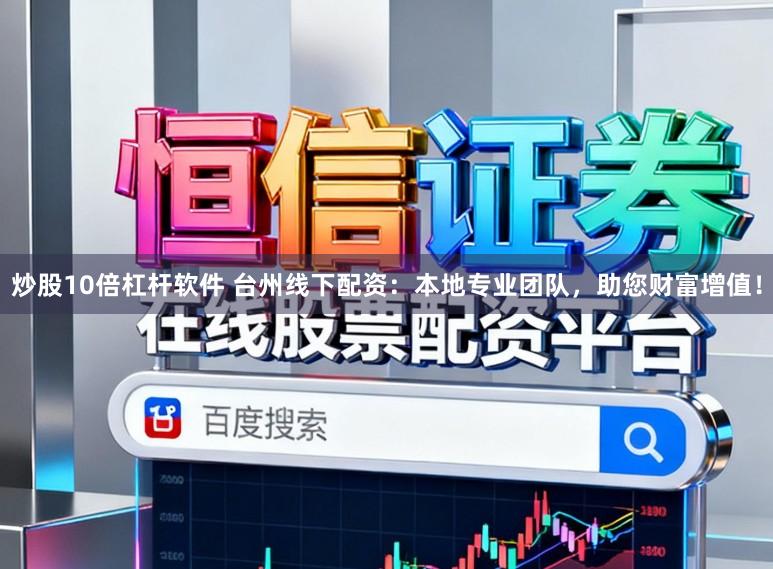 炒股10倍杠杆软件 台州线下配资：本地专业团队，助您财富增值！