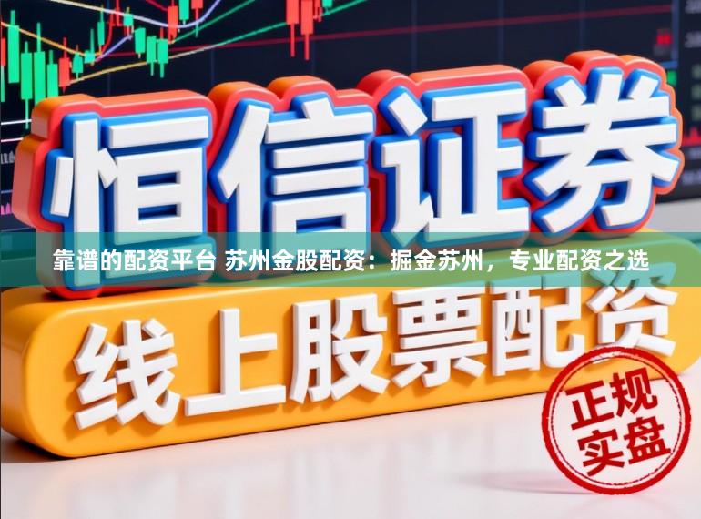 靠谱的配资平台 苏州金股配资：掘金苏州，专业配资之选