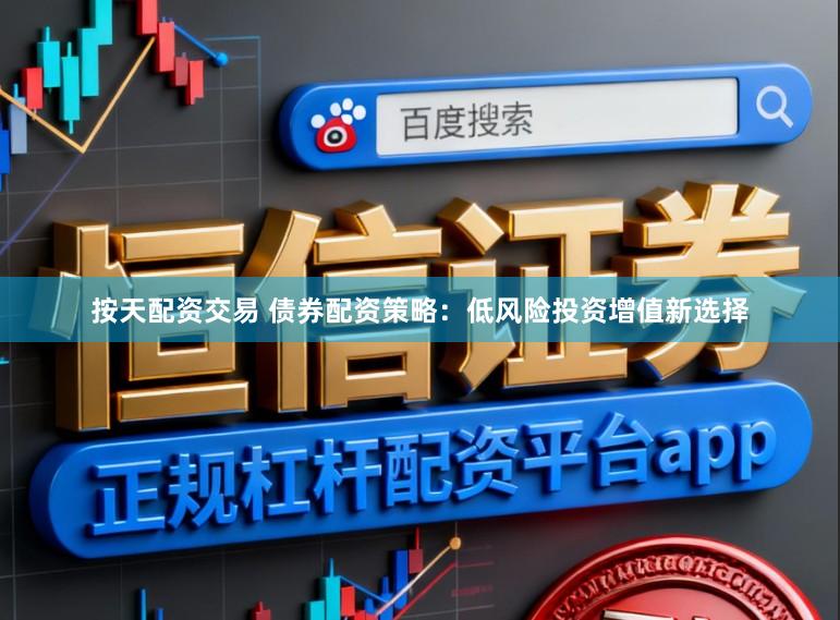 按天配资交易 债券配资策略：低风险投资增值新选择