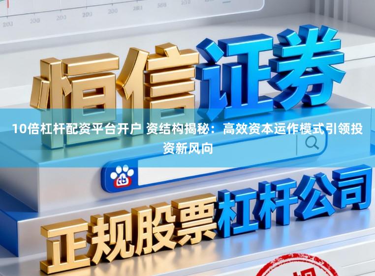 10倍杠杆配资平台开户 资结构揭秘：高效资本运作模式引领投资新风向