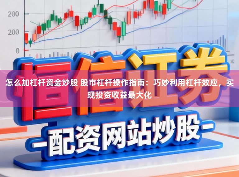 怎么加杠杆资金炒股 股市杠杆操作指南：巧妙利用杠杆效应，实现投资收益最大化