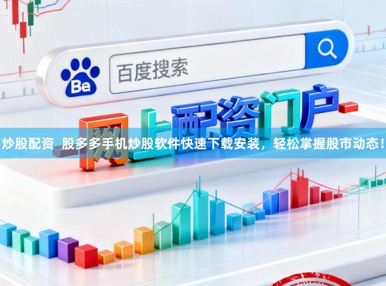炒股配资  股多多手机炒股软件快速下载安装，轻松掌握股市动态！