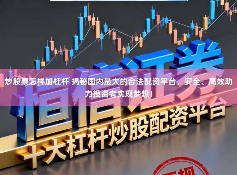 炒股票怎样加杠杆 揭秘国内最大的合法配资平台，安全、高效助力投资者实现梦想！